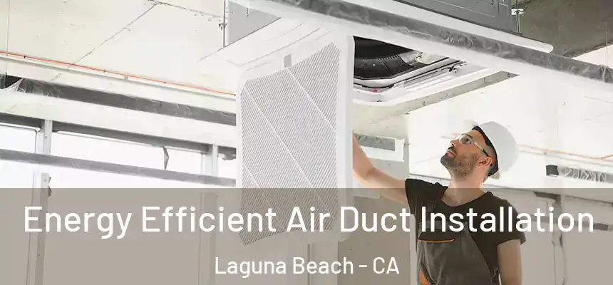  Energy Efficient Air Duct Installation Laguna Beach - CA